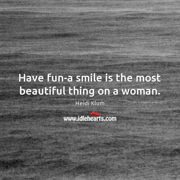 Have fun-a smile is the most beautiful thing on a woman. Smile Quotes Image