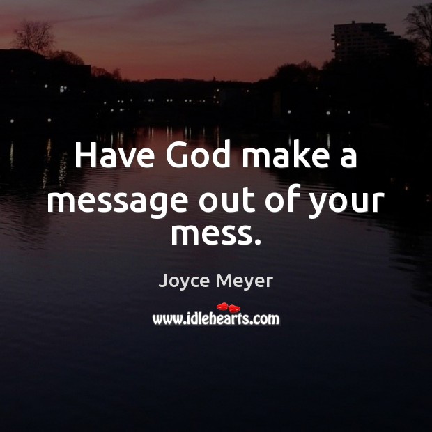 Have God make a message out of your mess. Joyce Meyer Picture Quote
