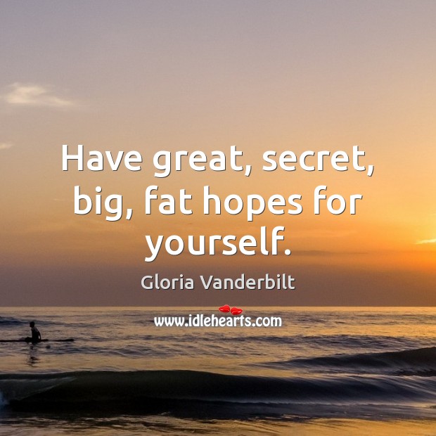 Have great, secret, big, fat hopes for yourself. Gloria Vanderbilt Picture Quote