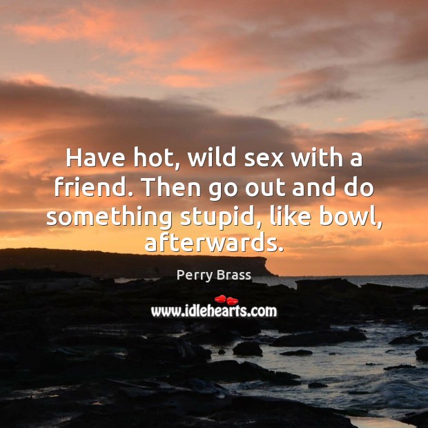 Have hot, wild sex with a friend. Then go out and do Image