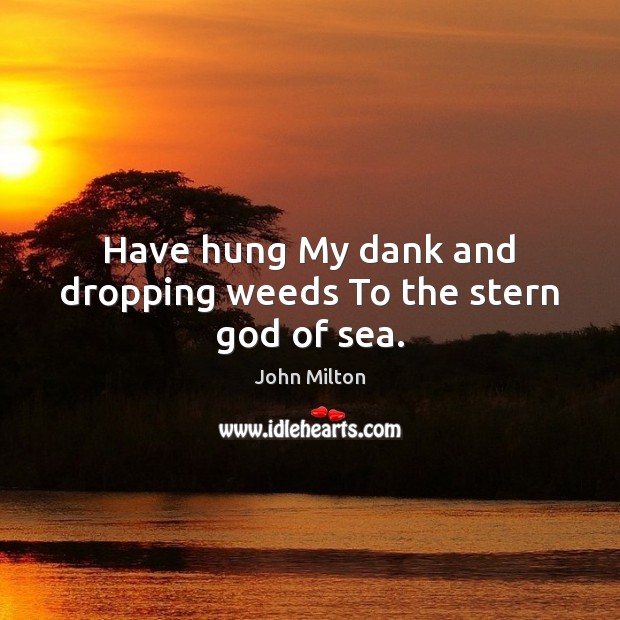 Have hung My dank and dropping weeds To the stern God of sea. John Milton Picture Quote