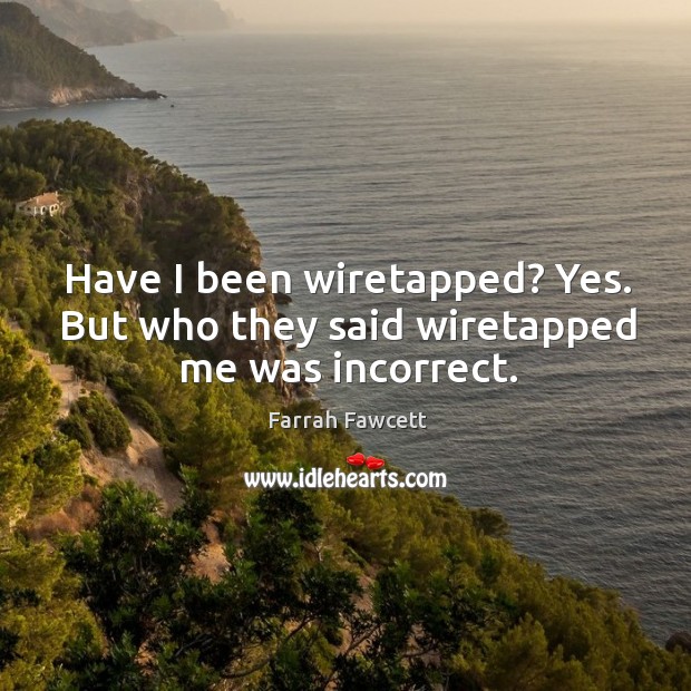 Have I been wiretapped? yes. But who they said wiretapped me was incorrect. Image