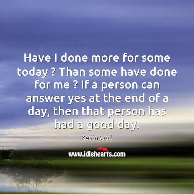 Have I done more for some today ? Than some have done for Good Day Quotes Image