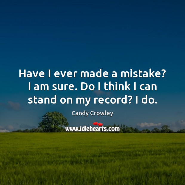 Have I ever made a mistake? I am sure. Do I think I can stand on my record? I do. Candy Crowley Picture Quote