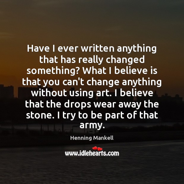 Have I ever written anything that has really changed something? What I Henning Mankell Picture Quote