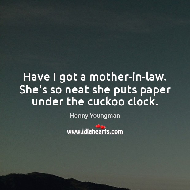 Have I got a mother-in-law. She’s so neat she puts paper under the cuckoo clock. Henny Youngman Picture Quote