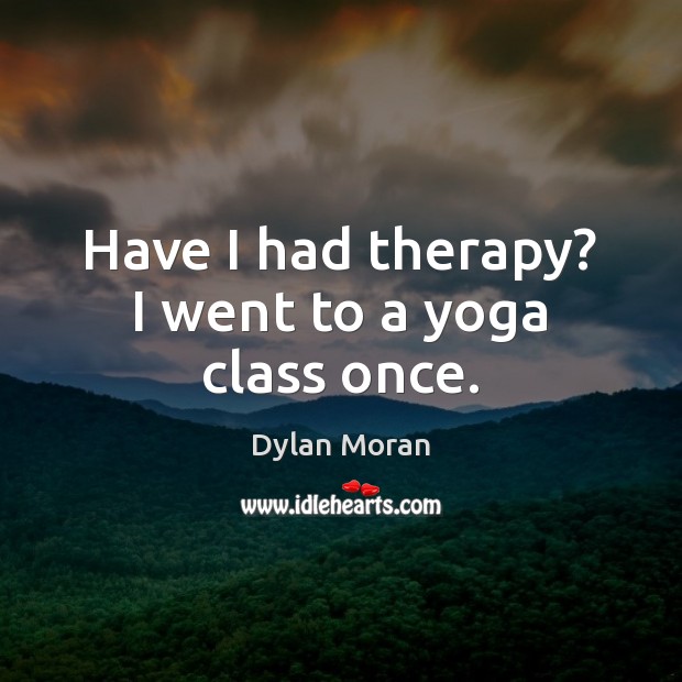 Have I had therapy? I went to a yoga class once. Image