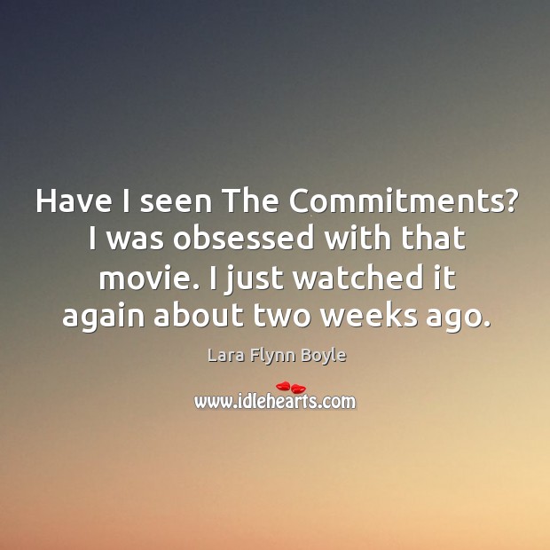 Have I seen the commitments? I was obsessed with that movie. I just watched it again about two weeks ago. Lara Flynn Boyle Picture Quote