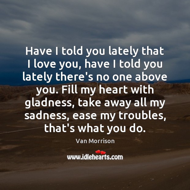 Have I told you lately that I love you, have I told Van Morrison Picture Quote