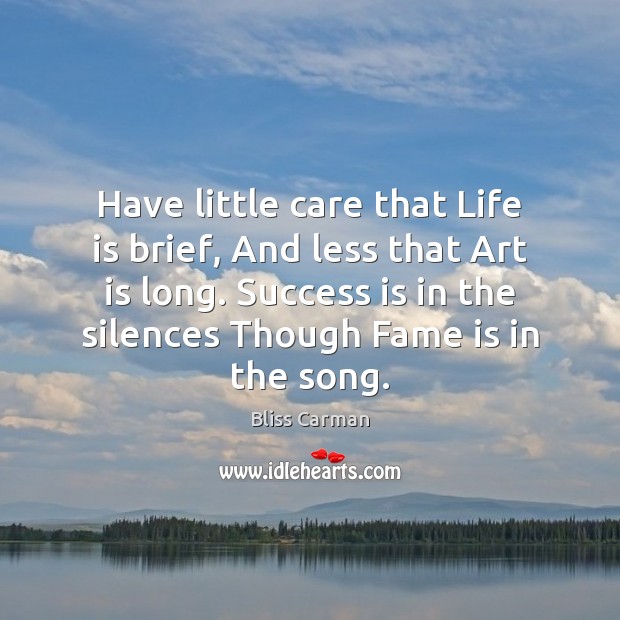 Have little care that Life is brief, And less that Art is Bliss Carman Picture Quote