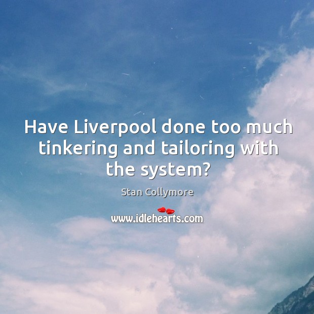 Have Liverpool done too much tinkering and tailoring with the system? Stan Collymore Picture Quote