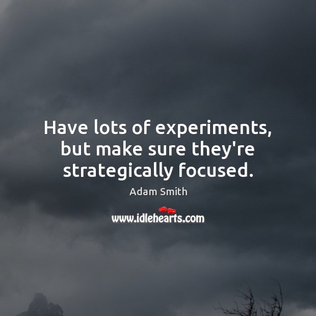 Have lots of experiments, but make sure they’re strategically focused. Adam Smith Picture Quote