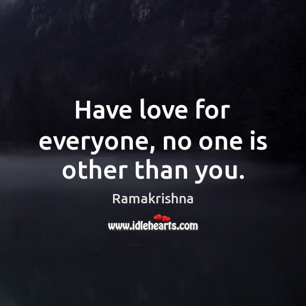 Have love for everyone, no one is other than you. Ramakrishna Picture Quote