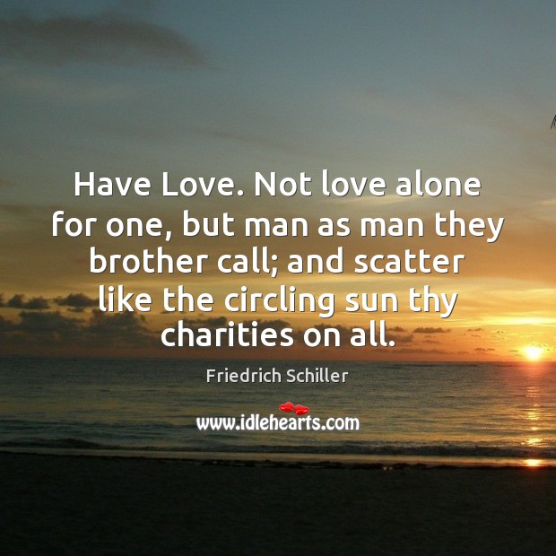 Have Love. Not love alone for one, but man as man they Friedrich Schiller Picture Quote