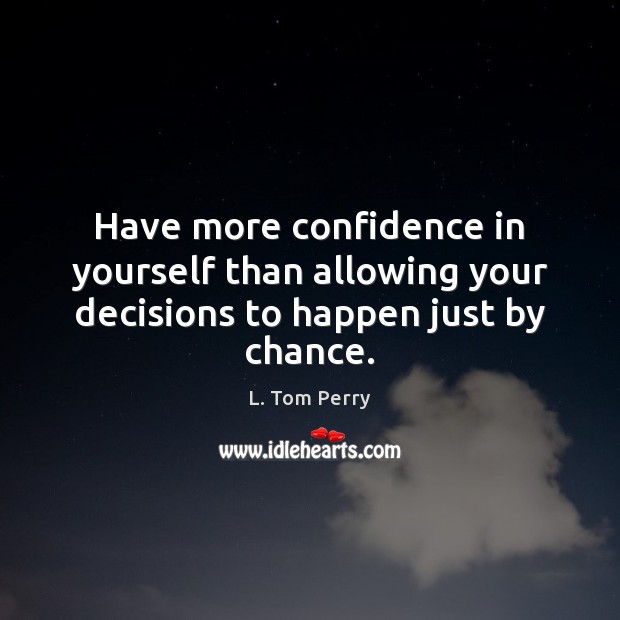 Have more confidence in yourself than allowing your decisions to happen just by chance. Image
