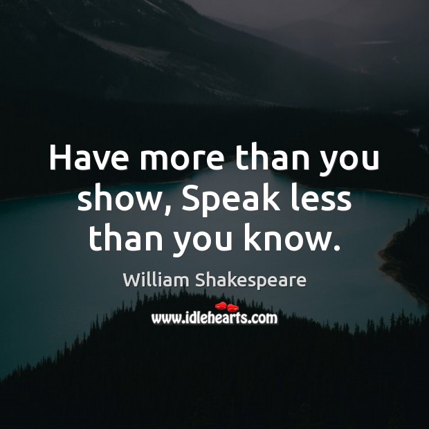 Have more than you show, Speak less than you know. William Shakespeare Picture Quote