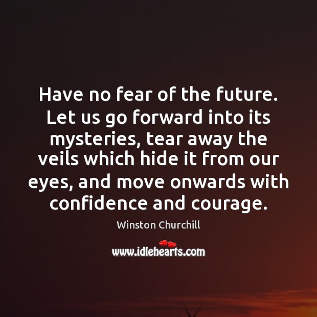 Have no fear of the future. Let us go forward into its Winston Churchill Picture Quote