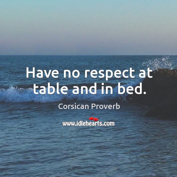 Have no respect at table and in bed. Corsican Proverbs Image