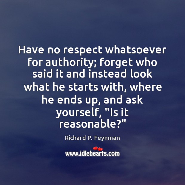 Have no respect whatsoever for authority; forget who said it and instead Richard P. Feynman Picture Quote