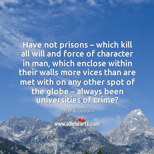 Have not prisons – which kill all will and force of character in man, which enclose Peter Kropotkin Picture Quote