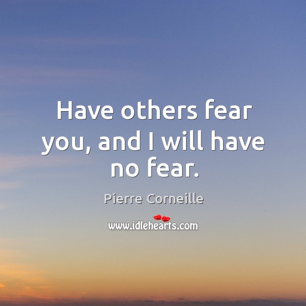 Have others fear you, and I will have no fear. Pierre Corneille Picture Quote