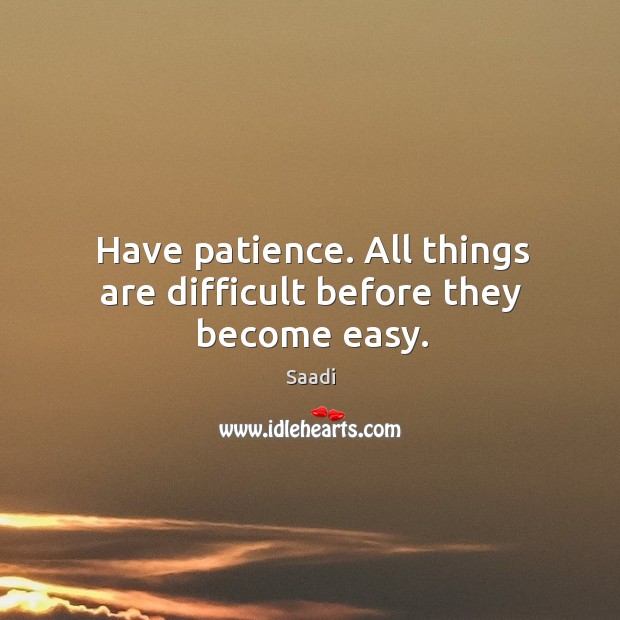 Have patience. All things are difficult before they become easy. Image