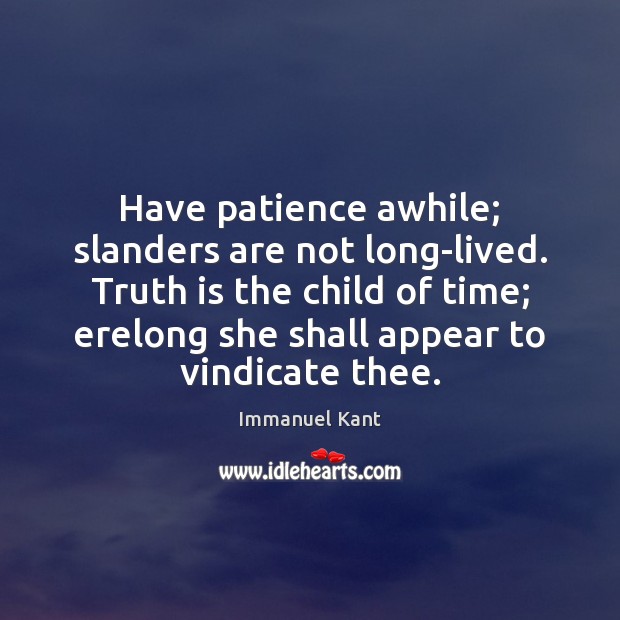 Have patience awhile; slanders are not long-lived. Truth is the child of Image