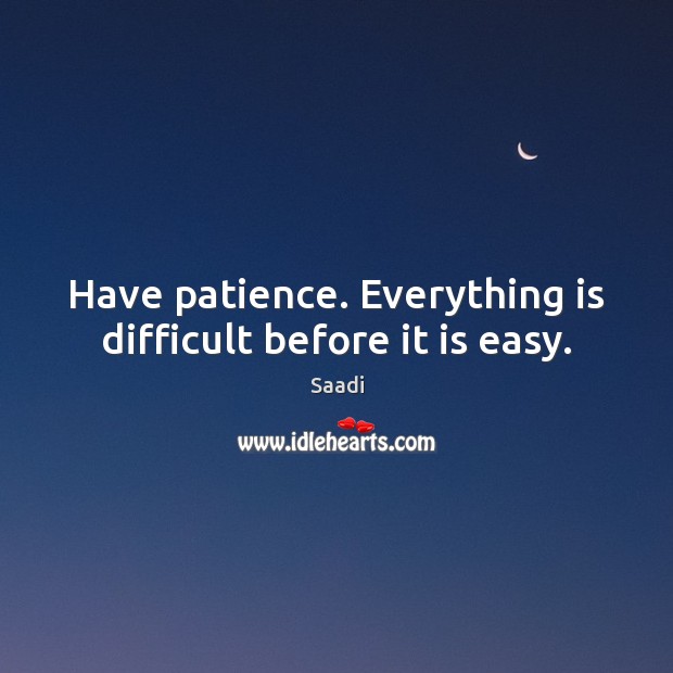Have patience. Everything is difficult before it is easy. Image