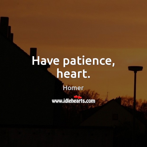 Have patience, heart. Homer Picture Quote