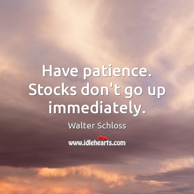 Have patience. Stocks don’t go up immediately. Walter Schloss Picture Quote