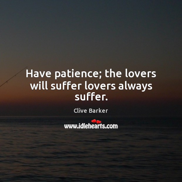 Have patience; the lovers will suffer lovers always suffer. Clive Barker Picture Quote