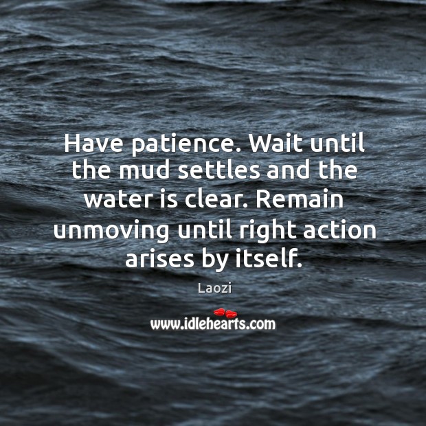 Have patience. Wait until the mud settles and the water is clear. Image