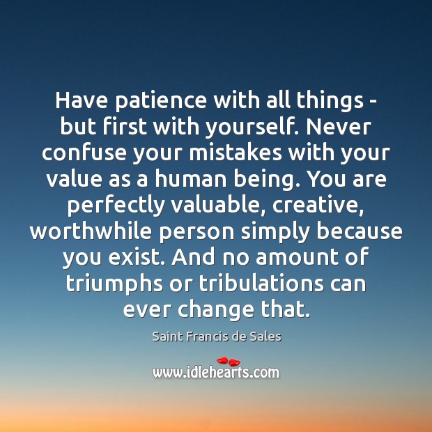 Have patience with all things – but first with yourself. Never confuse Image