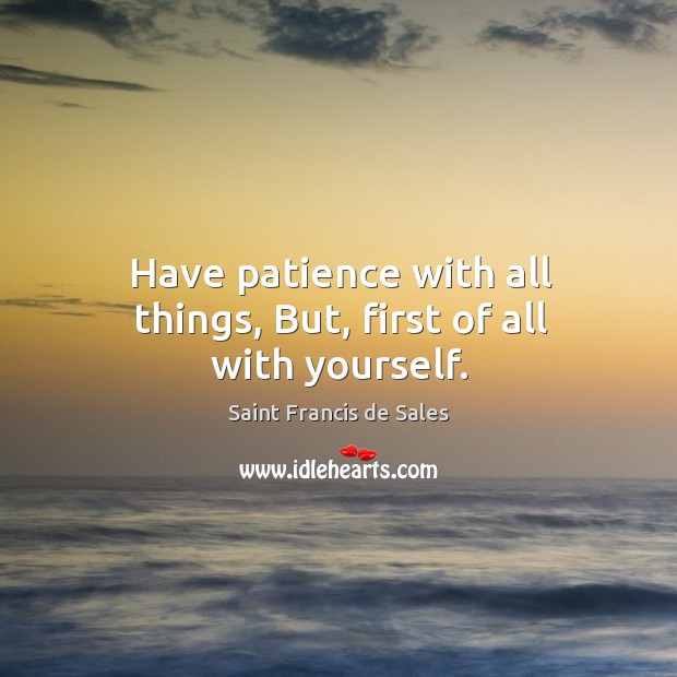 Have patience with all things, but, first of all with yourself. Saint Francis de Sales Picture Quote