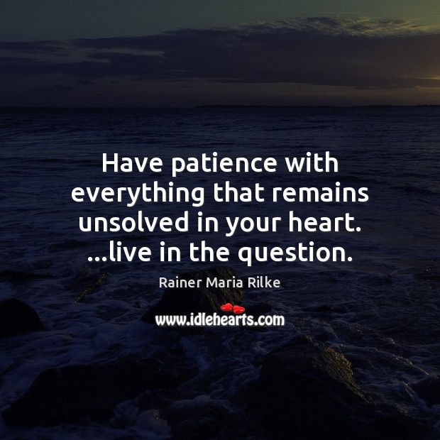 Have patience with everything that remains unsolved in your heart. …live in Rainer Maria Rilke Picture Quote
