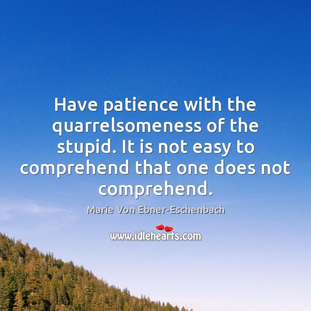 Have patience with the quarrelsomeness of the stupid. It is not easy Image