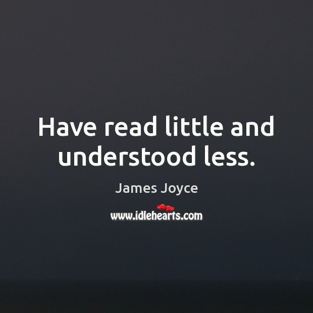 Have read little and understood less. James Joyce Picture Quote