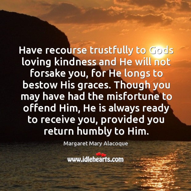 Have recourse trustfully to Gods loving kindness and He will not forsake Margaret Mary Alacoque Picture Quote