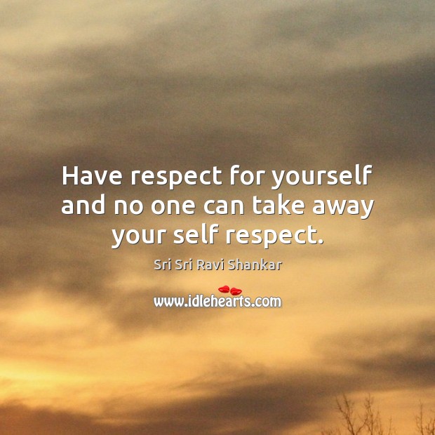 Have respect for yourself and no one can take away your self respect. Sri Sri Ravi Shankar Picture Quote