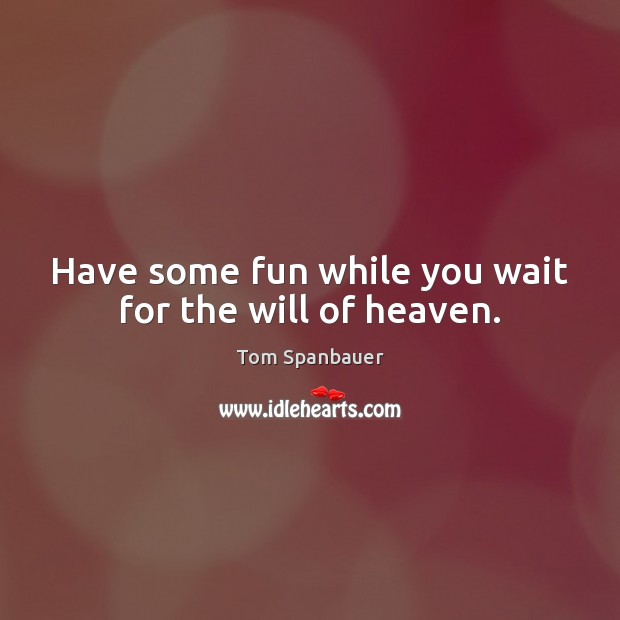 Have some fun while you wait for the will of heaven. Image