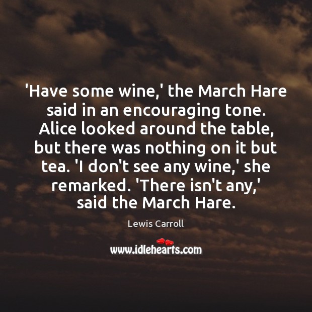 ‘Have some wine,’ the March Hare said in an encouraging tone. Lewis Carroll Picture Quote