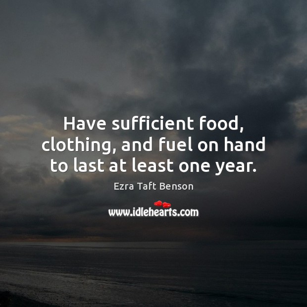 Have sufficient food, clothing, and fuel on hand to last at least one year. Ezra Taft Benson Picture Quote