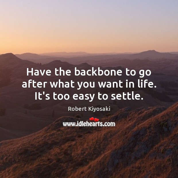 Have the backbone to go after what you want in life. It’s too easy to settle. Robert Kiyosaki Picture Quote