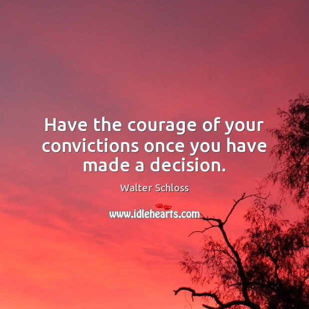Have the courage of your convictions once you have made a decision. Image