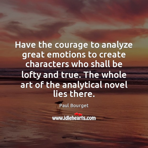 Have the courage to analyze great emotions to create characters who shall Paul Bourget Picture Quote