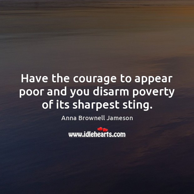 Have the courage to appear poor and you disarm poverty of its sharpest sting. Image