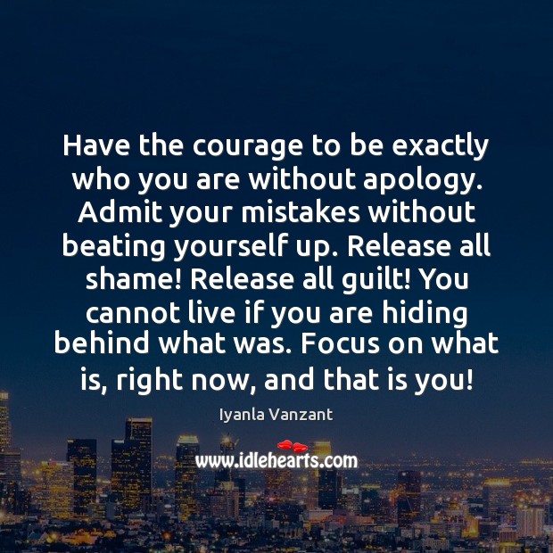 Have the courage to be exactly who you are without apology. Admit Iyanla Vanzant Picture Quote