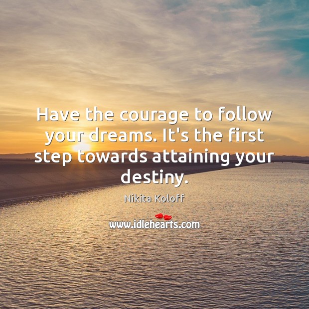 Have the courage to follow your dreams. It’s the first step towards Image