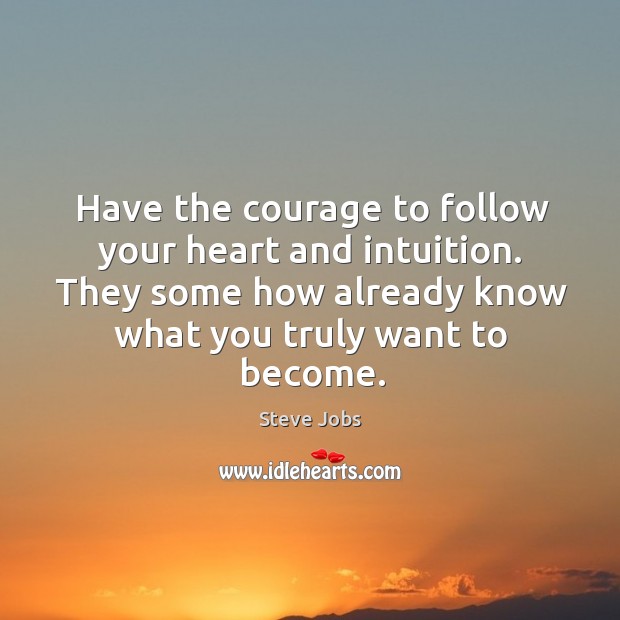 Have the courage to follow your heart and intuition. They some how already know what you truly want to become. Steve Jobs Picture Quote