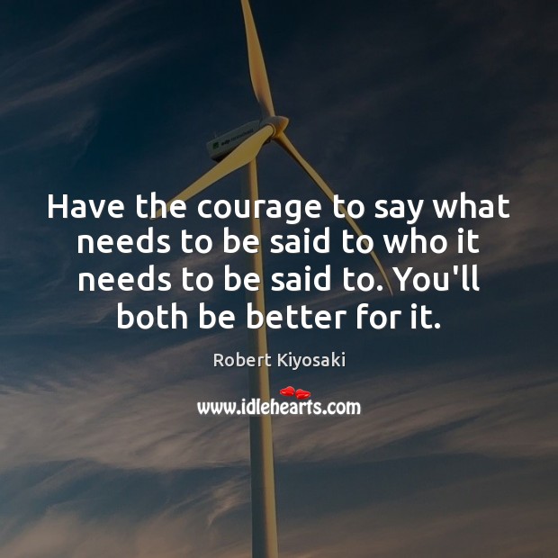 Have the courage to say what needs to be said to who Robert Kiyosaki Picture Quote